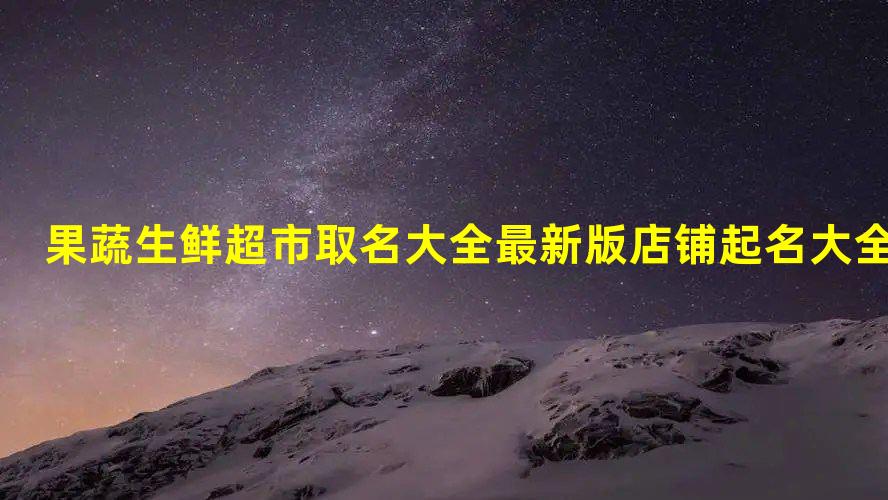 果蔬生鲜超市取名大全 EMC易倍体育 易倍EMC最新版店铺起名大全集(图1)